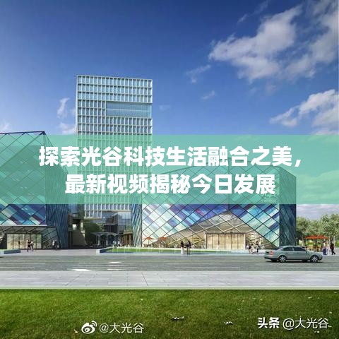 探索光谷科技生活融合之美，最新视频揭秘今日发展