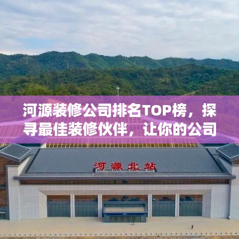 河源装修公司排名TOP榜，探寻最佳装修伙伴，让你的公司焕然一新！