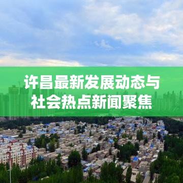 许昌最新发展动态与社会热点新闻聚焦