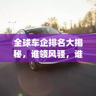 全球车企排名大揭秘，谁领风骚，谁将崭露头角？