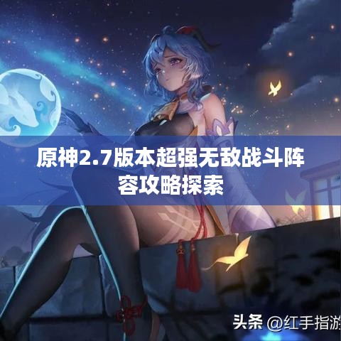 原神2.7版本超强无敌战斗阵容攻略探索