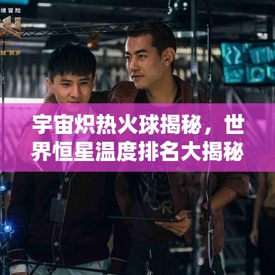 宇宙炽热火球揭秘，世界恒星温度排名大揭秘！