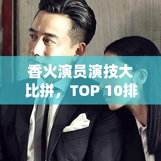香火演员演技大比拼，TOP 10排名揭晓，谁夺最佳演技之王？