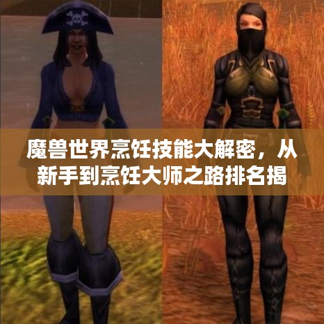魔兽世界烹饪技能大解密，从新手到烹饪大师之路排名揭秘