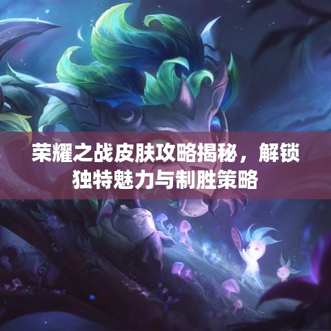 荣耀之战皮肤攻略揭秘，解锁独特魅力与制胜策略