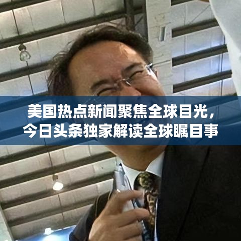 美国热点新闻聚焦全球目光，今日头条独家解读全球瞩目事件