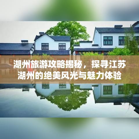 湖州旅游攻略揭秘，探寻江苏湖州的绝美风光与魅力体验