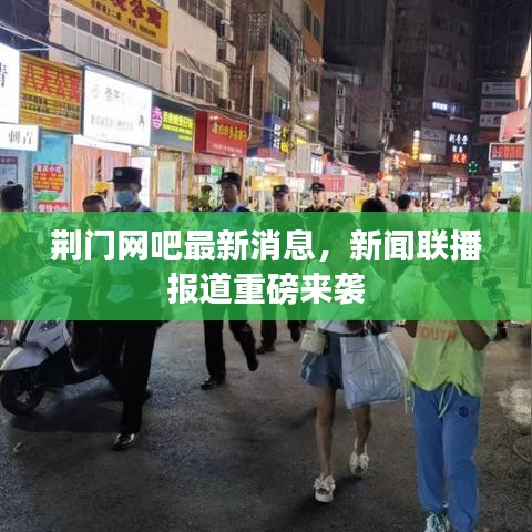 荆门网吧最新消息，新闻联播报道重磅来袭