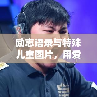 励志语录与特殊儿童图片，用爱点亮希望之光——传递正能量，温暖每一颗心