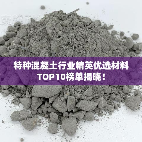 特种混凝土行业精英优选材料TOP10榜单揭晓！