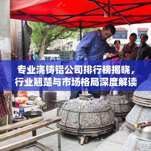 专业浇铸铝公司排行榜揭晓，行业翘楚与市场格局深度解读