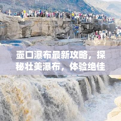 壶口瀑布最新攻略，探秘壮美瀑布，体验绝佳之旅