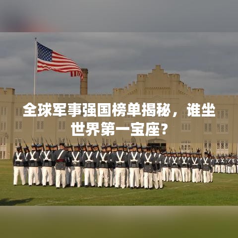 全球军事强国榜单揭秘，谁坐世界第一宝座？