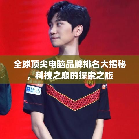 全球顶尖电脑品牌排名大揭秘，科技之巅的探索之旅