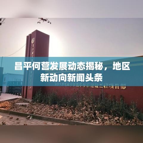 昌平何营发展动态揭秘，地区新动向新闻头条