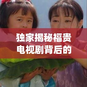 独家揭秘福贵电视剧背后的故事，深度解读剧情佳作！