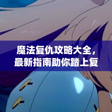 魔法复仇攻略大全，最新指南助你踏上复仇之路之旅
