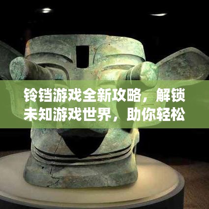 铃铛游戏全新攻略，解锁未知游戏世界，助你轻松登顶！