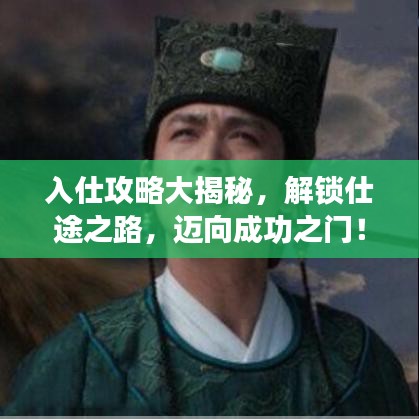 入仕攻略大揭秘，解锁仕途之路，迈向成功之门！