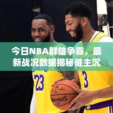 今日NBA群雄争霸，最新战况数据揭秘谁主沉浮？
