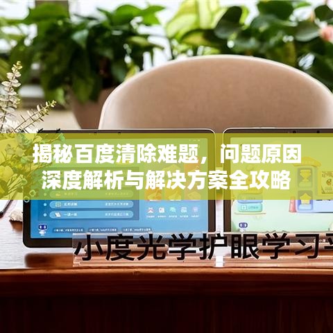 揭秘百度清除难题，问题原因深度解析与解决方案全攻略