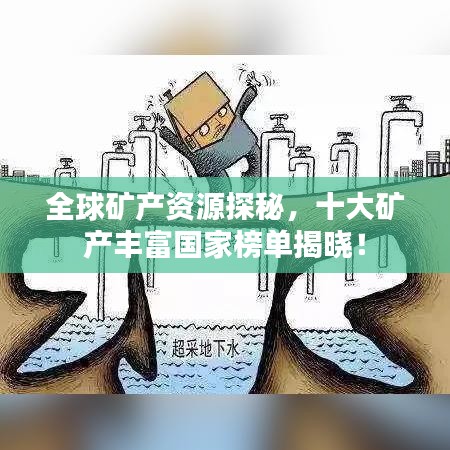 全球矿产资源探秘，十大矿产丰富国家榜单揭晓！