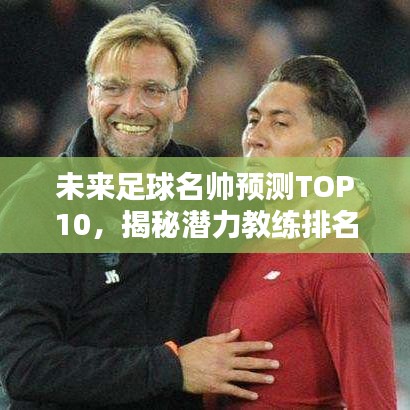 未来足球名帅预测TOP10，揭秘潜力教练排名与解析