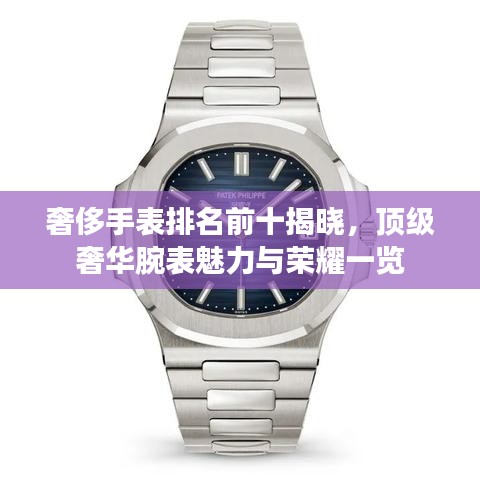 奢侈手表排名前十揭晓，顶级奢华腕表魅力与荣耀一览
