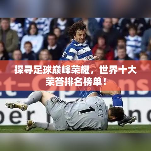 探寻足球巅峰荣耀，世界十大荣誉排名榜单！