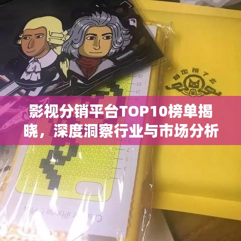 影视分销平台TOP10榜单揭晓，深度洞察行业与市场分析