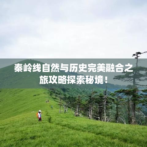 秦岭线自然与历史完美融合之旅攻略探索秘境！