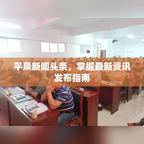 平泉新闻头条，掌握最新资讯发布指南