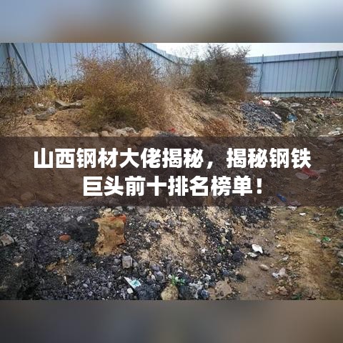 山西钢材大佬揭秘，揭秘钢铁巨头前十排名榜单！