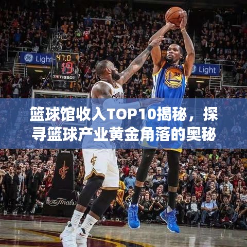 篮球馆收入TOP10揭秘，探寻篮球产业黄金角落的奥秘