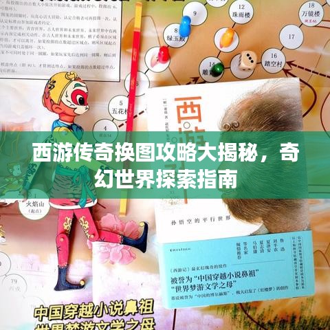 西游传奇换图攻略大揭秘，奇幻世界探索指南