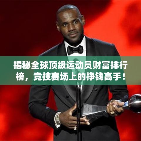 揭秘全球顶级运动员财富排行榜，竞技赛场上的挣钱高手！