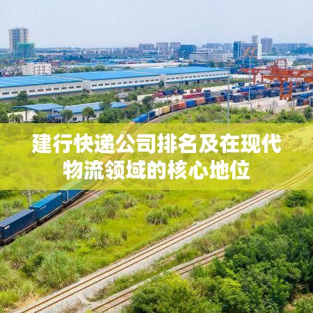 建行快递公司排名及在现代物流领域的核心地位