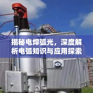 揭秘电焊弧光，深度解析电弧知识与应用探索