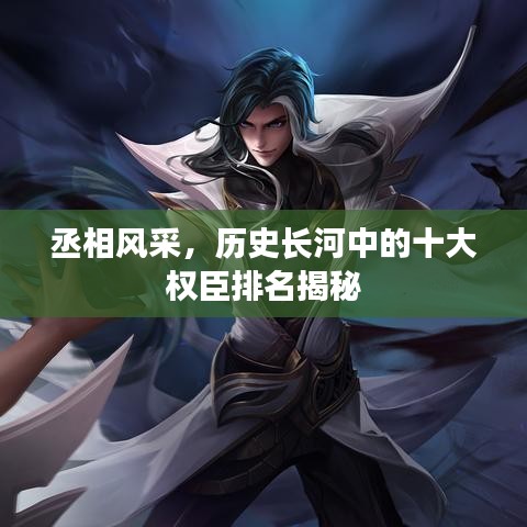 丞相风采，历史长河中的十大权臣排名揭秘