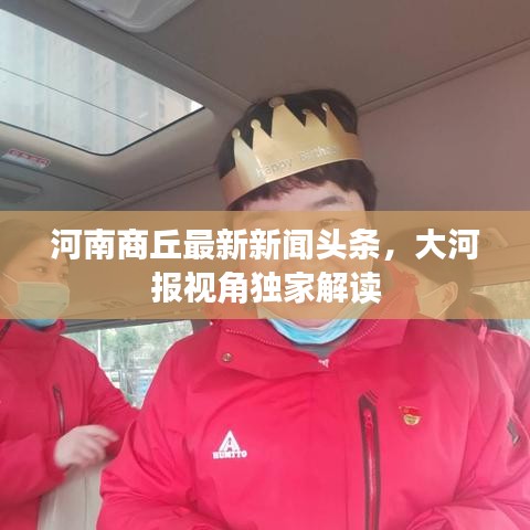 河南商丘最新新闻头条，大河报视角独家解读