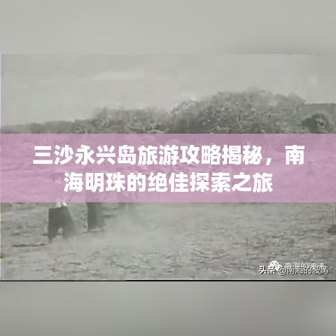 三沙永兴岛旅游攻略揭秘，南海明珠的绝佳探索之旅