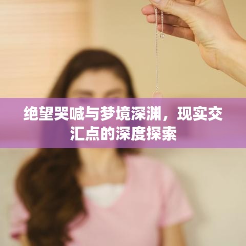 绝望哭喊与梦境深渊，现实交汇点的深度探索