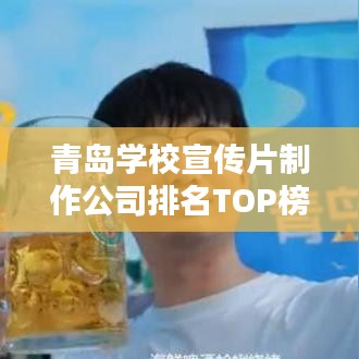 青岛学校宣传片制作公司排名TOP榜，揭秘最佳制作团队！