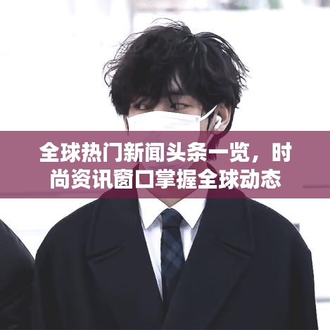 全球热门新闻头条一览，时尚资讯窗口掌握全球动态