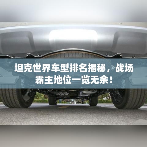 坦克世界车型排名揭秘，战场霸主地位一览无余！
