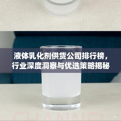 液体乳化剂供货公司排行榜，行业深度洞察与优选策略揭秘