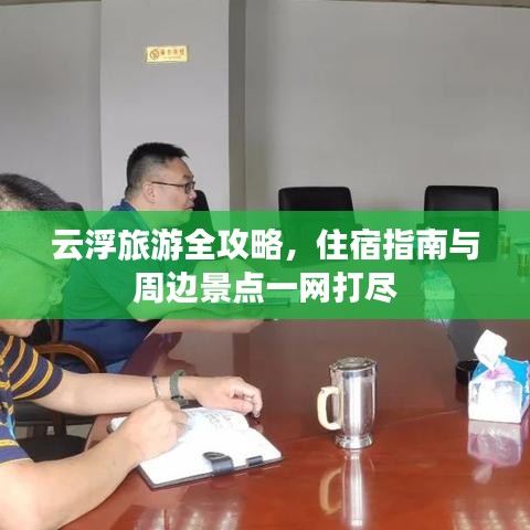 云浮旅游全攻略，住宿指南与周边景点一网打尽