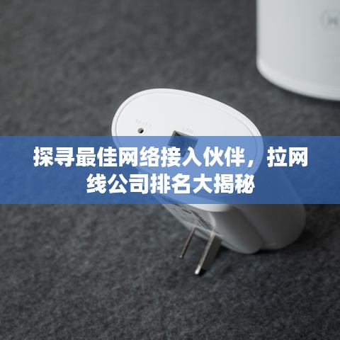 探寻最佳网络接入伙伴，拉网线公司排名大揭秘