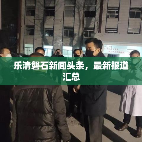 乐清磐石新闻头条，最新报道汇总