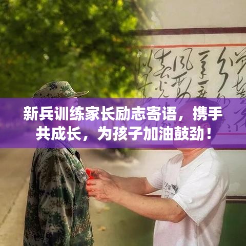 新兵训练家长励志寄语，携手共成长，为孩子加油鼓劲！